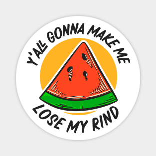 Y'all Gonna Make Me Lose My Rind // Funny Watermelon Magnet